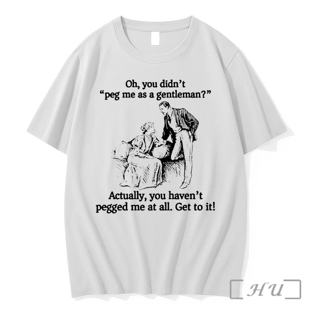 Oh You Didnt Peg Me As A Gentleman Tshirts Sweater Hoodie Jpg Unisex T-shirt, Sweatshirt, Hoodie, Long Sleeve Tee - T-Shirt, Sweatshirt, Hoodie