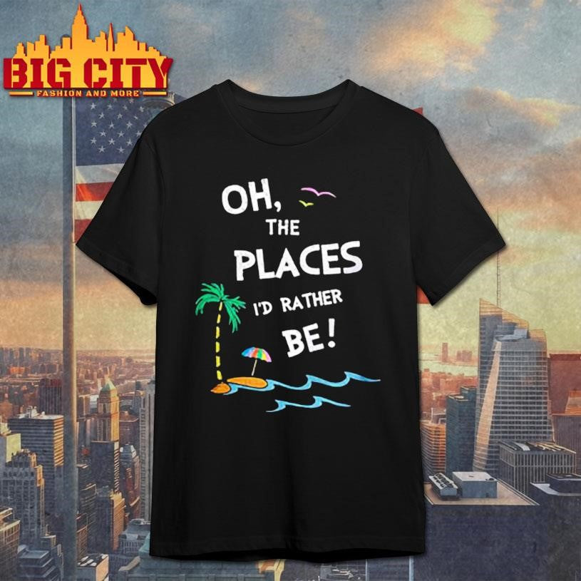 Oh the places Id rather be beach shirt Unisex T-shirt, Sweatshirt, Hoodie, Long Sleeve Tee - T-Shirt, Sweatshirt, Hoodie