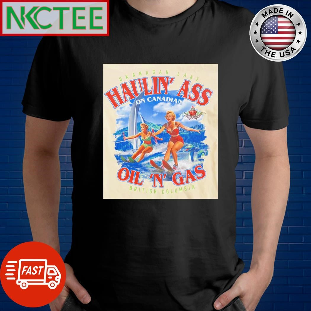 Okanagan lake Haulin’ ass on Canadian oil n gas British Columbia shirt Unisex T-shirt, Sweatshirt, Hoodie, Long Sleeve Tee - T-Shirt, Sweatshirt, Hoodie