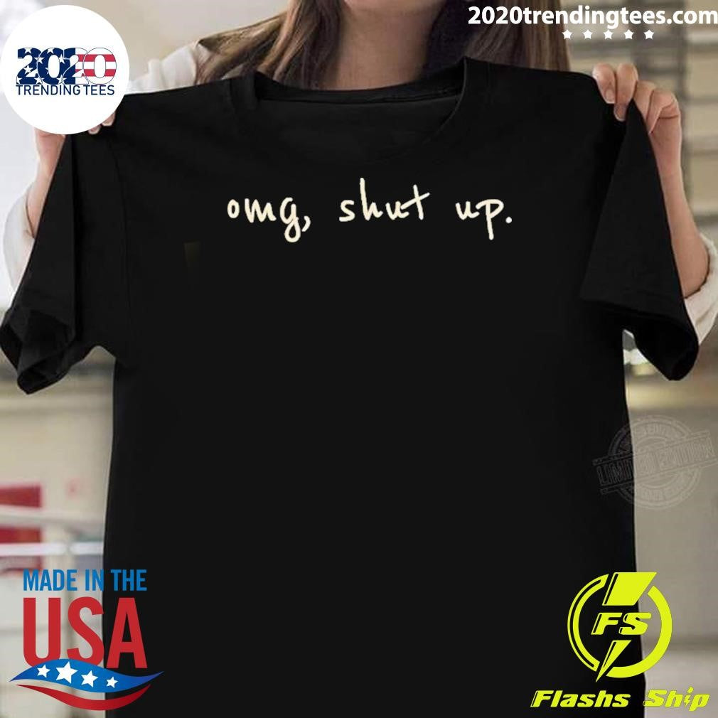 Omg Shut Up Humor Shirt Unisex T-shirt, Sweatshirt, Hoodie, Long Sleeve Tee - T-Shirt, Sweatshirt, Hoodie