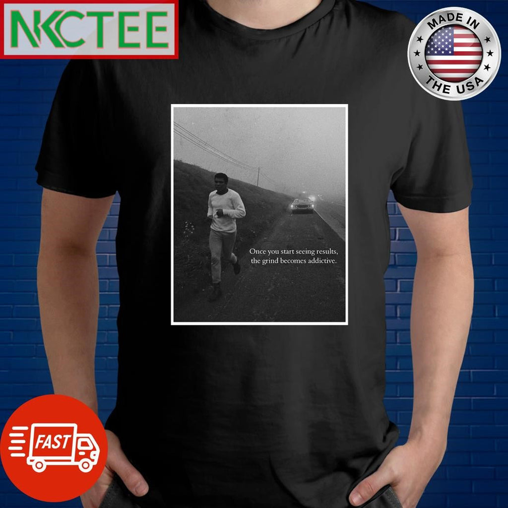 Once you start seeing results the grind becomes addictive Muhammad Ali shirt Unisex T-shirt, Sweatshirt, Hoodie, Long Sleeve Tee - T-Shirt, Sweatshirt, Hoodie
