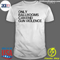 Only Ballrooms Can End Gun Violence Shirt Unisex T-shirt, Sweatshirt, Hoodie, Long Sleeve Tee - T-Shirt, Sweatshirt, Hoodie