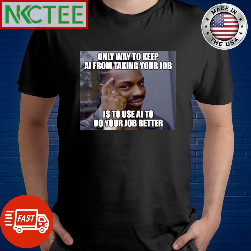 Only way to keep AI from taking your job is to use AI to do your job better shirt Unisex T-shirt, Sweatshirt, Hoodie, Long Sleeve Tee - T-Shirt, Sweatshirt, Hoodie