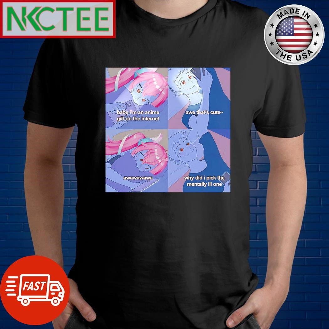 Original Babe I’m an anime girl on the internet aww that’s cute awawawawa why did i pick the mentally ill one shirt - T-Shirt, Sweatshirt, Hoodie
