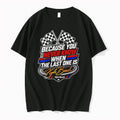 Original Because You Never Know When The Last One Is Kyle Busch Tshirts Jpg Unisex T-shirt, Sweatshirt, Hoodie, Long Sleeve Tee - T-Shirt, Sweatshirt, Hoodie