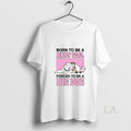 Original Born To Be A Baby Girl Forced To Be A Big Dog Unisex T-shirt, Sweatshirt, Hoodie, Long Sleeve Tee - T-Shirt, Sweatshirt, Hoodie