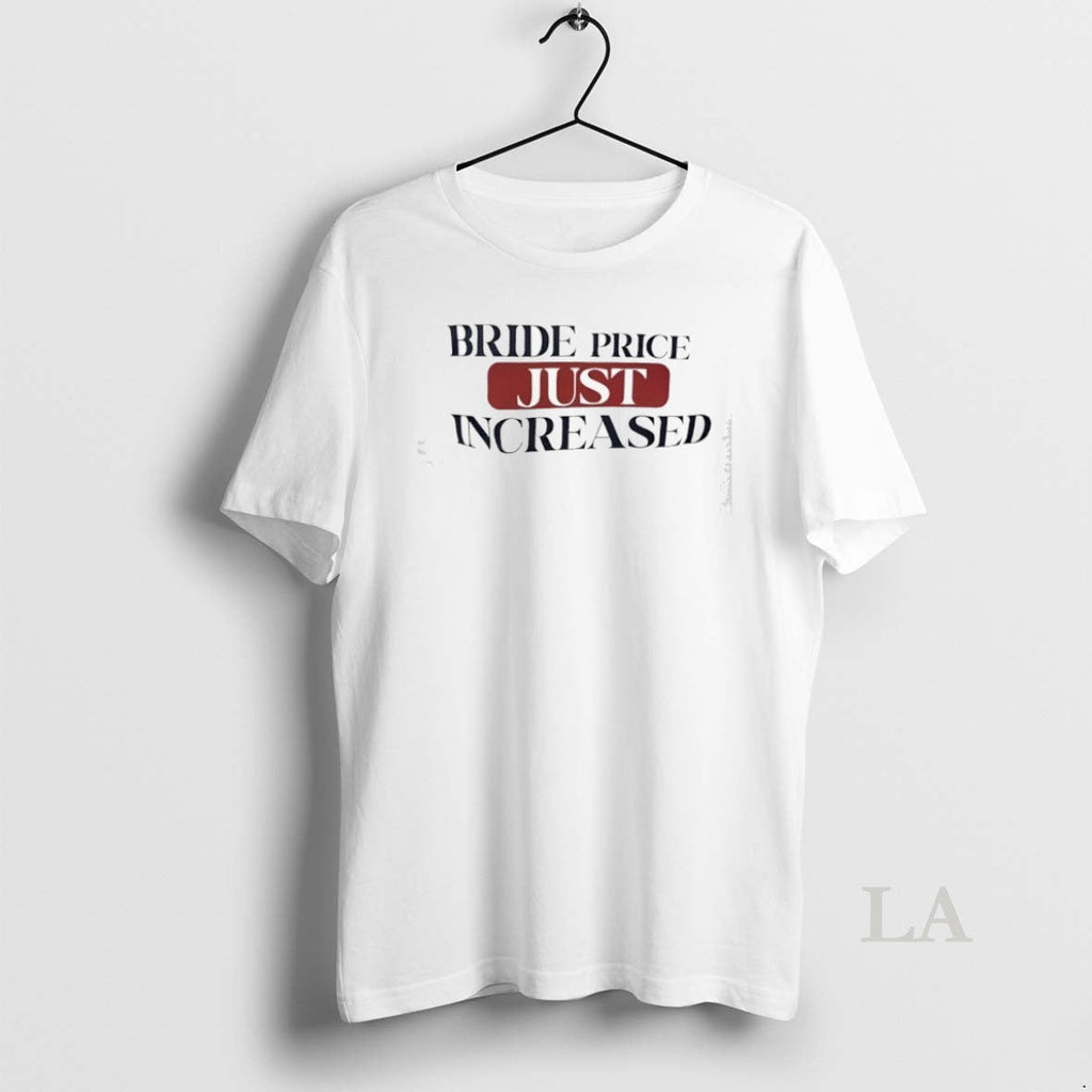 Original Bride Price Just Increased Unisex T-shirt, Sweatshirt, Hoodie, Long Sleeve Tee - T-Shirt, Sweatshirt, Hoodie