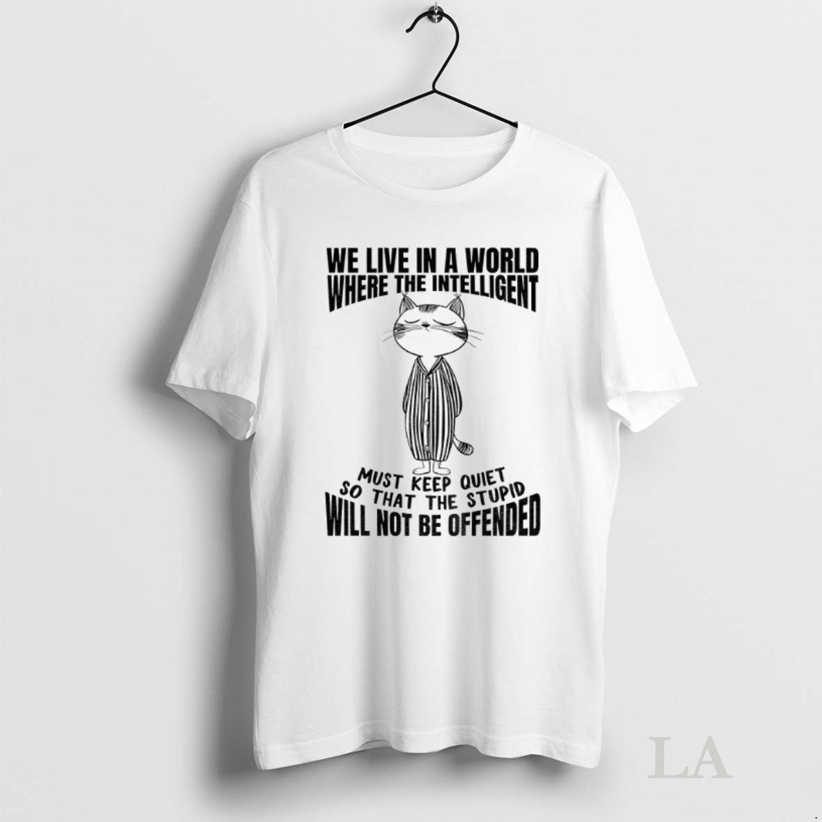 Original Cat We Live In A World Where The Intelligent Must Keep The Quiet So Unisex T-shirt, Sweatshirt, Hoodie, Long Sleeve Tee - T-Shirt, Sweatshirt, Hoodie