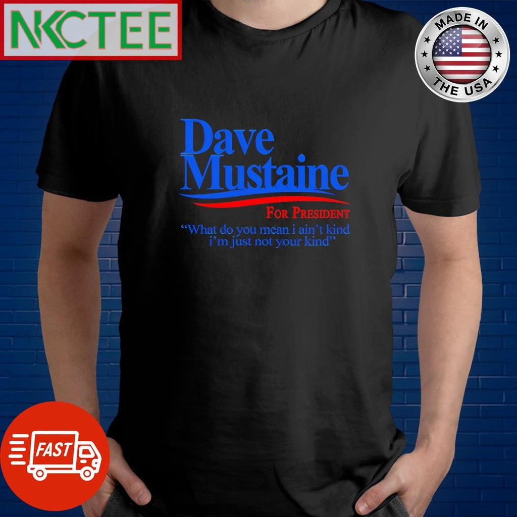 Original Dave Mustaine for President what do you mean I ain’t kind I’m just not your kind shirt - T-Shirt, Sweatshirt, Hoodie
