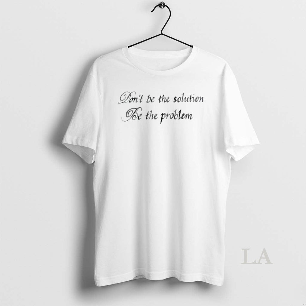Original Dont Be The Solution Be The Problem Unisex T-shirt, Sweatshirt, Hoodie, Long Sleeve Tee - T-Shirt, Sweatshirt, Hoodie