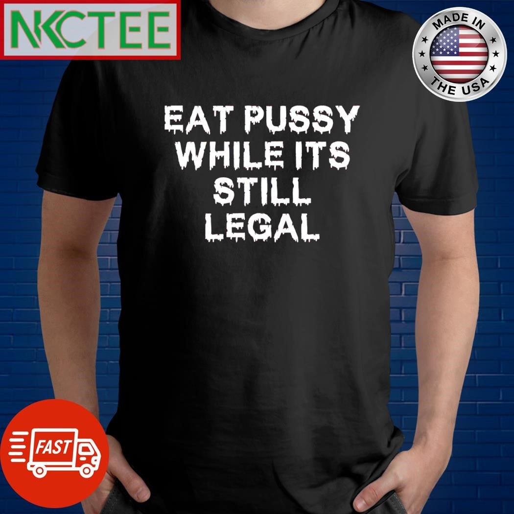 Original Eat Pussy while it’s still legal shirt Unisex T-shirt, Sweatshirt, Hoodie, Long Sleeve Tee - T-Shirt, Sweatshirt, Hoodie
