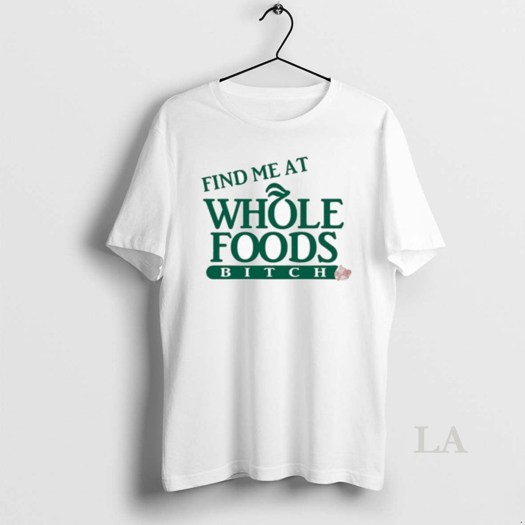 Original Find Me At Whole Foods Bitch Unisex T-shirt, Sweatshirt, Hoodie, Long Sleeve Tee - T-Shirt, Sweatshirt, Hoodie