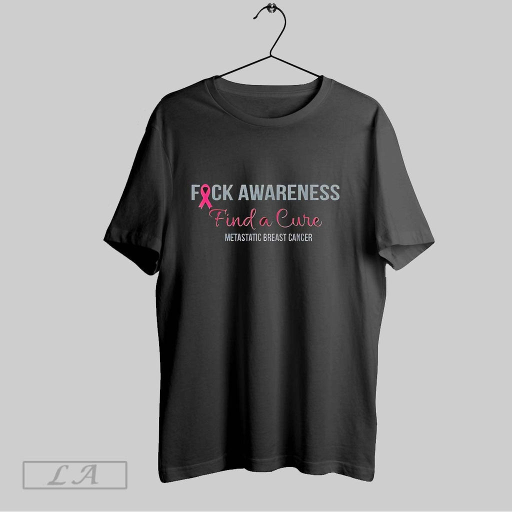 Original Fuck Awareness Find A Cure Metastatic Breast Cancer Unisex T-shirt, Sweatshirt, Hoodie, Long Sleeve Tee - T-Shirt, Sweatshirt, Hoodie
