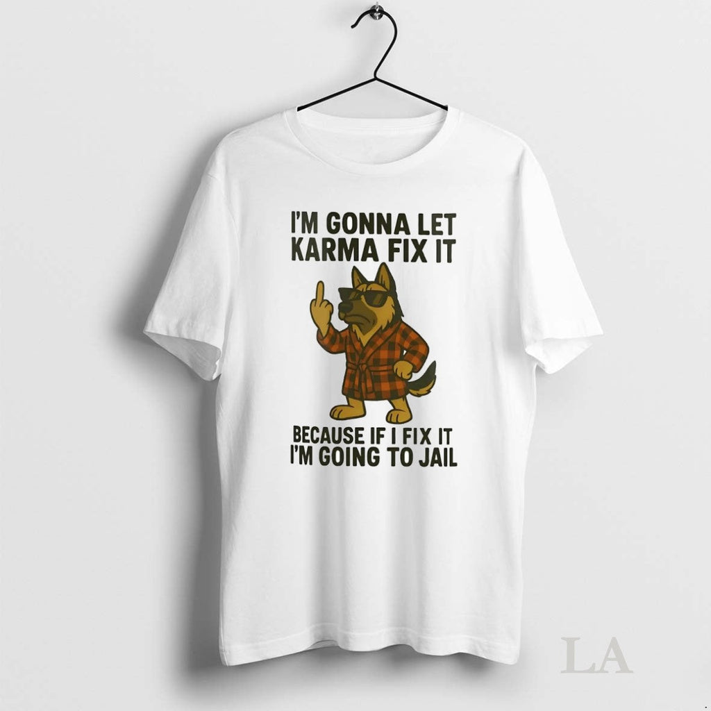 Original German Shepherd Im Gonna Let Karma Fix It Because If I Fix It Im Unisex T-shirt, Sweatshirt, Hoodie, Long Sleeve Tee - T-Shirt, Sweatshirt, Hoodie