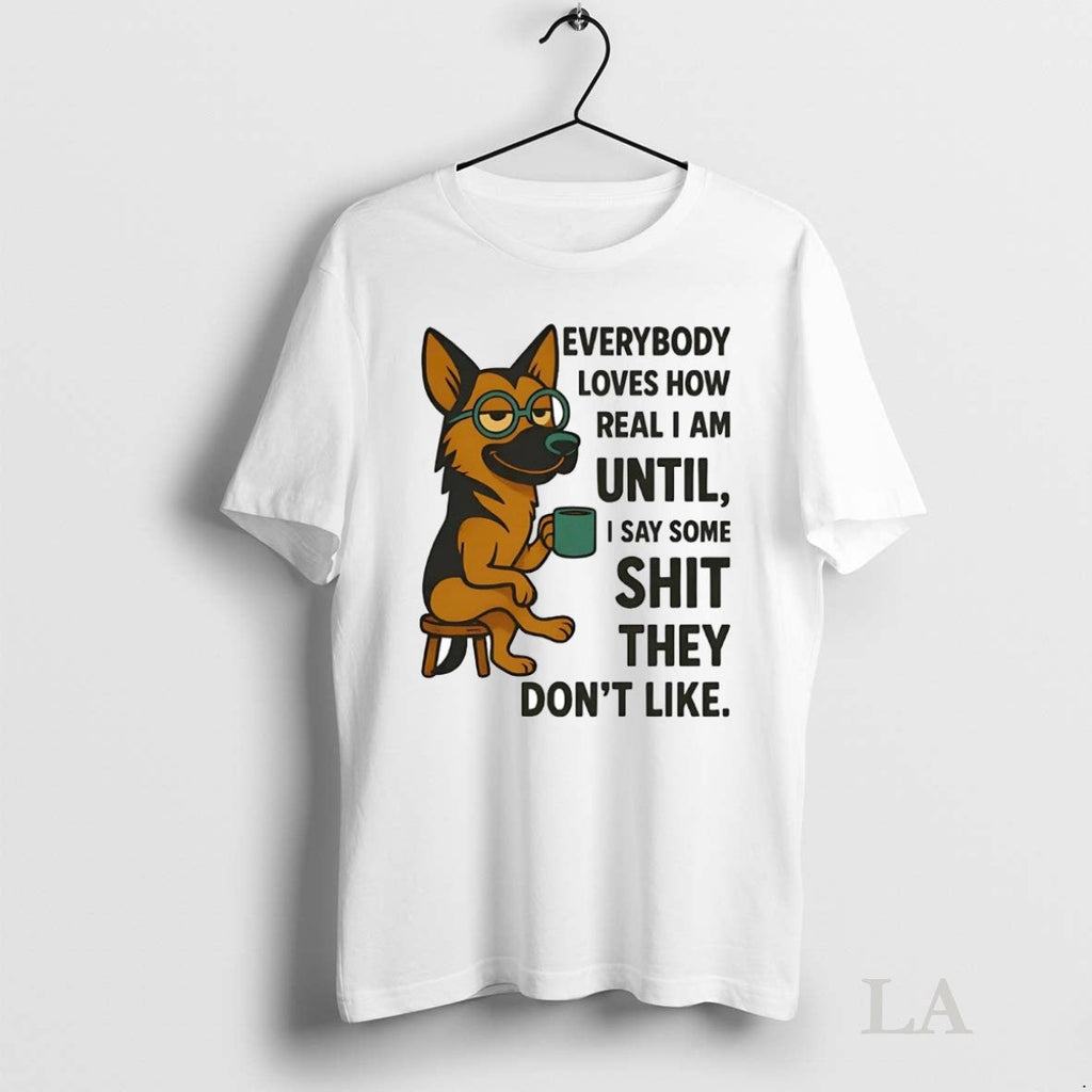 Original German Shepherd Everybody Loves How Real I Am Until I Say Some Shit They Unisex T-shirt, Sweatshirt, Hoodie, Long Sleeve Tee - T-Shirt, Sweatshirt, Hoodie