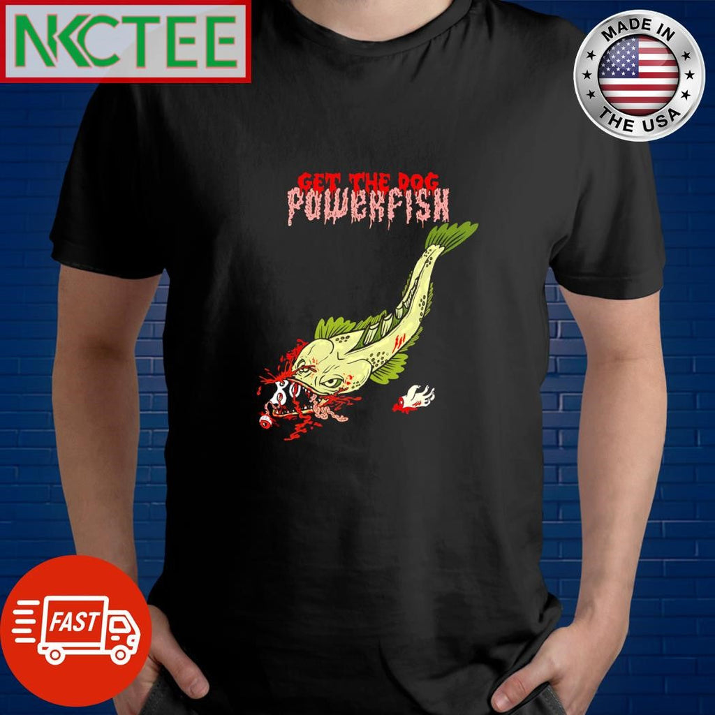 Original Get the dog Powerfish horror shirt Unisex T-shirt, Sweatshirt, Hoodie, Long Sleeve Tee - T-Shirt, Sweatshirt, Hoodie