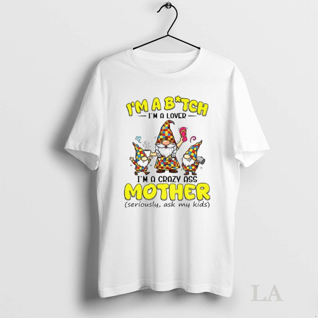 Original Gnome Im A Bitch Im A Lover Im A Crazy Ass Mother Seriously Ask Unisex T-shirt, Sweatshirt, Hoodie, Long Sleeve Tee - T-Shirt, Sweatshirt, Hoodie