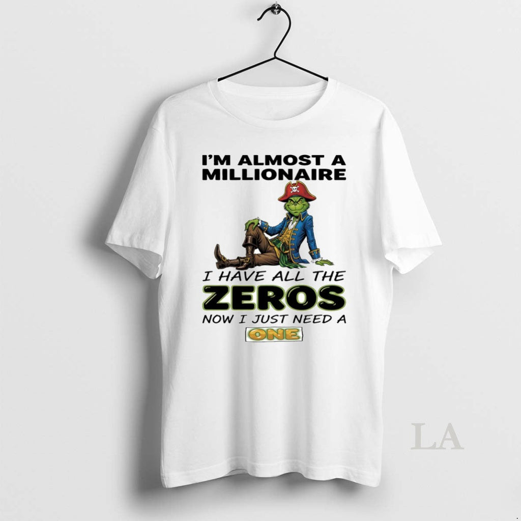 Original Grinch Im Almost Millionaire I Have All Zeros Now I Just Need T-Shirts, Hoodie, Sweatshirt - T-Shirt, Sweatshirt, Hoodie