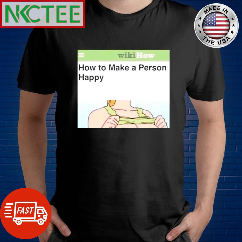 Original How to make a person happy shirt Unisex T-shirt, Sweatshirt, Hoodie, Long Sleeve Tee - T-Shirt, Sweatshirt, Hoodie