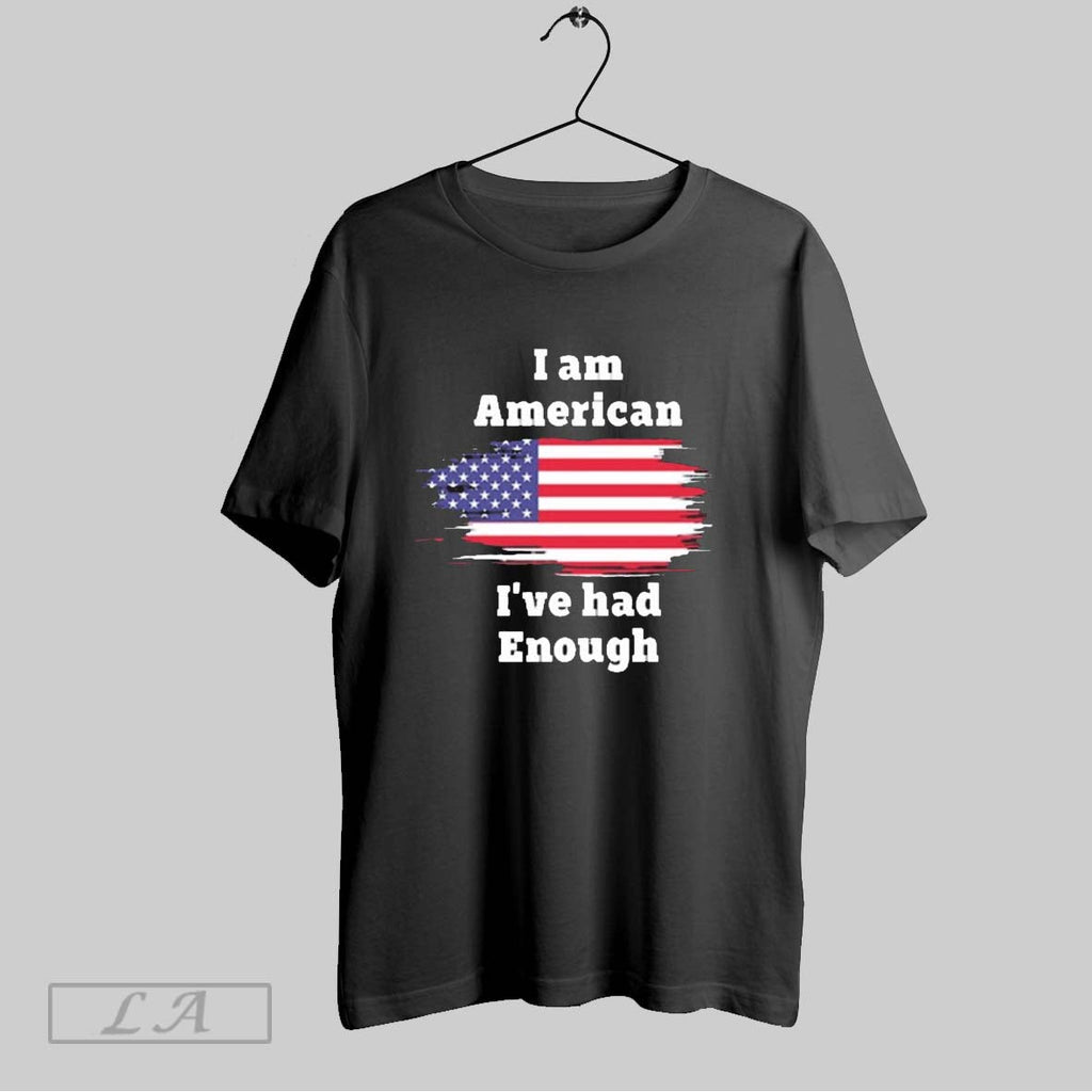 Original I Am American Ive Had Enough American Flag Unisex T-shirt, Sweatshirt, Hoodie, Long Sleeve Tee - T-Shirt, Sweatshirt, Hoodie