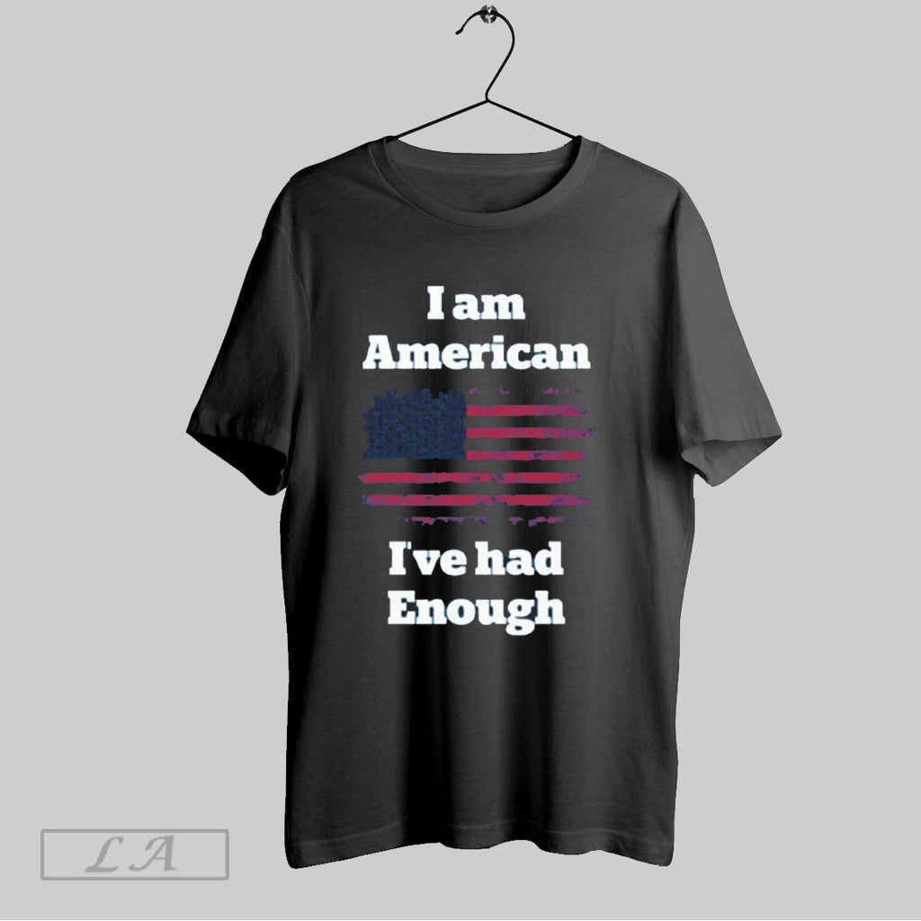 Original I Am American Ive Had Enough Unisex T-shirt, Sweatshirt, Hoodie, Long Sleeve Tee - T-Shirt, Sweatshirt, Hoodie