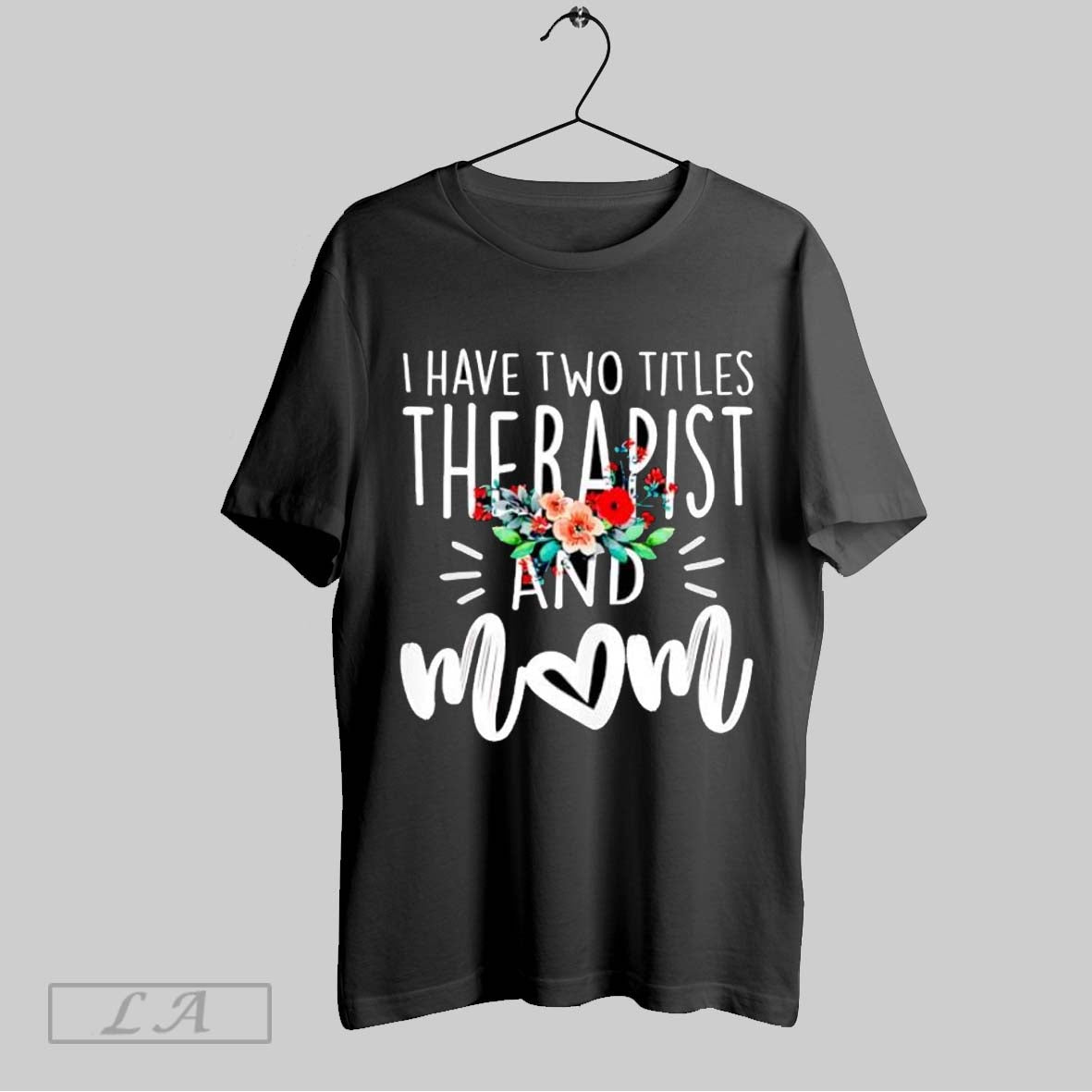 Original I Have Two Titles Therapist And Mom Floral Bouquet Mothers Day Unisex T-shirt, Sweatshirt, Hoodie, Long Sleeve Tee - T-Shirt, Sweatshirt, Hoodie