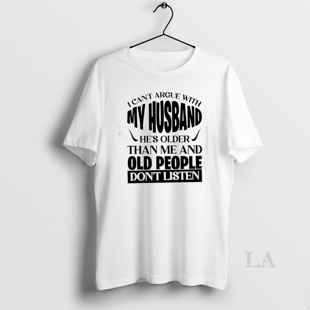 Original I Cant Argue With My Husband Hes Older Than Me And Old People Dont Unisex T-shirt, Sweatshirt, Hoodie, Long Sleeve Tee - T-Shirt, Sweatshirt, Hoodie