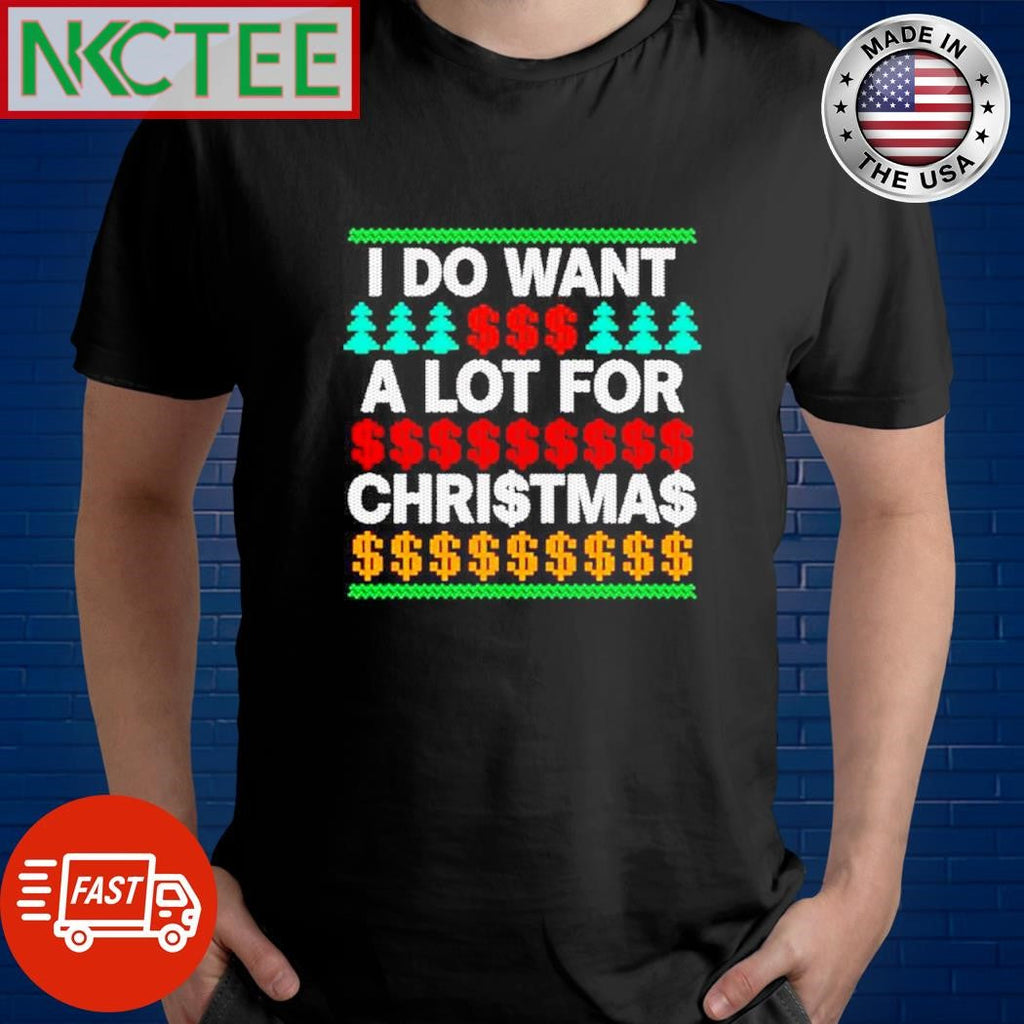 Original I do want a lot of money for Christmas shirt Unisex T-shirt, Sweatshirt, Hoodie, Long Sleeve Tee - T-Shirt, Sweatshirt, Hoodie