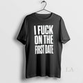 Original I Fuck On The First Date Slogan Unisex T-shirt, Sweatshirt, Hoodie, Long Sleeve Tee - T-Shirt, Sweatshirt, Hoodie