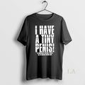 Original I Have A Tiny Penis To Compensate For Huge Penises Unisex T-shirt, Sweatshirt, Hoodie, Long Sleeve Tee - T-Shirt, Sweatshirt, Hoodie