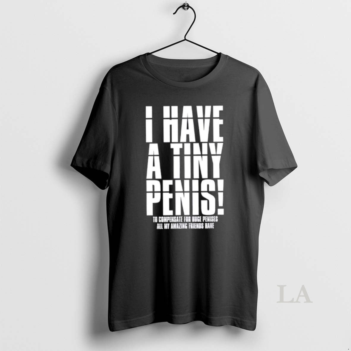 Original I Have A Tiny Penis To Compensate For Huge Penises Unisex T-shirt, Sweatshirt, Hoodie, Long Sleeve Tee - T-Shirt, Sweatshirt, Hoodie