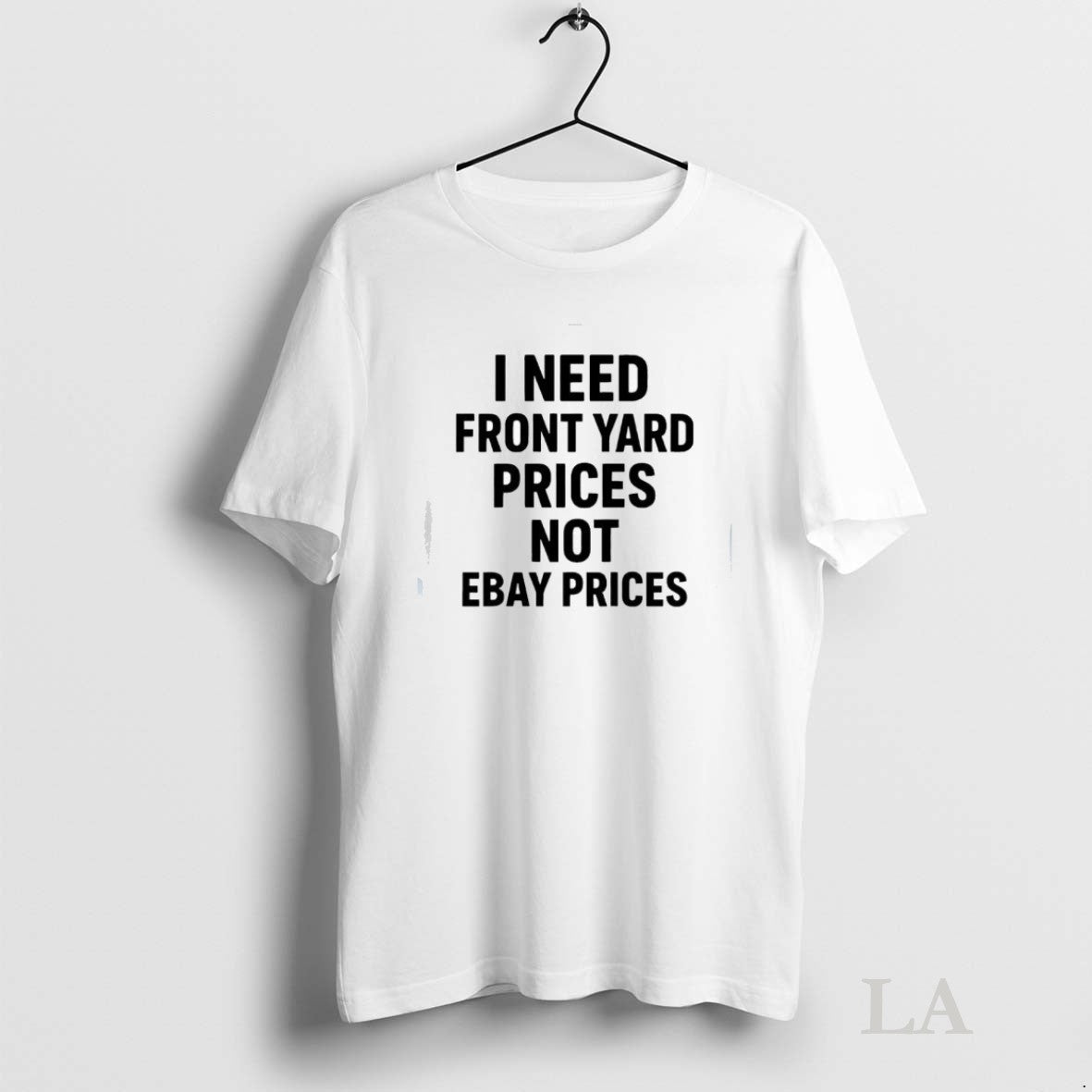 Original I Need Front Yard Prices Not Ebay Prices Unisex T-shirt, Sweatshirt, Hoodie, Long Sleeve Tee - T-Shirt, Sweatshirt, Hoodie