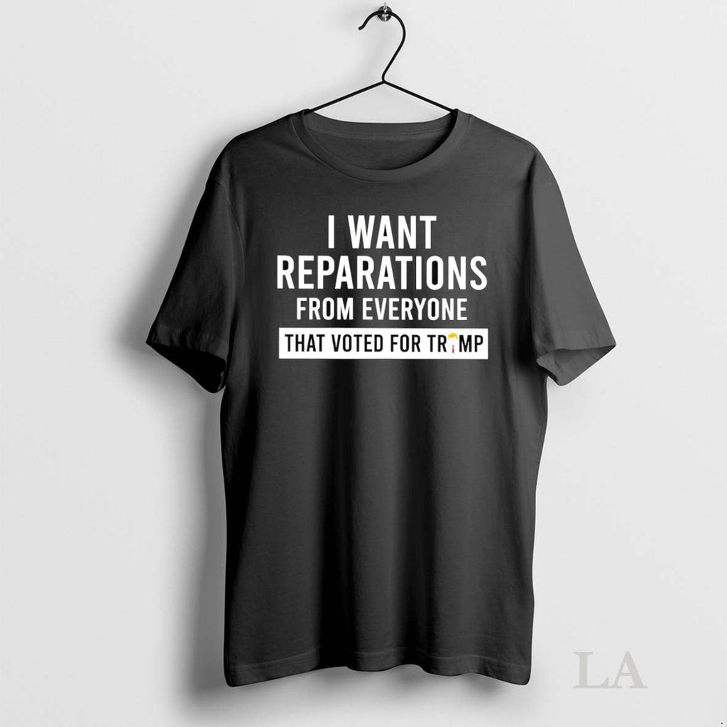 Original I Want Reparations From Everyone That Voted For Trump Unisex T-shirt, Sweatshirt, Hoodie, Long Sleeve Tee - T-Shirt, Sweatshirt, Hoodie