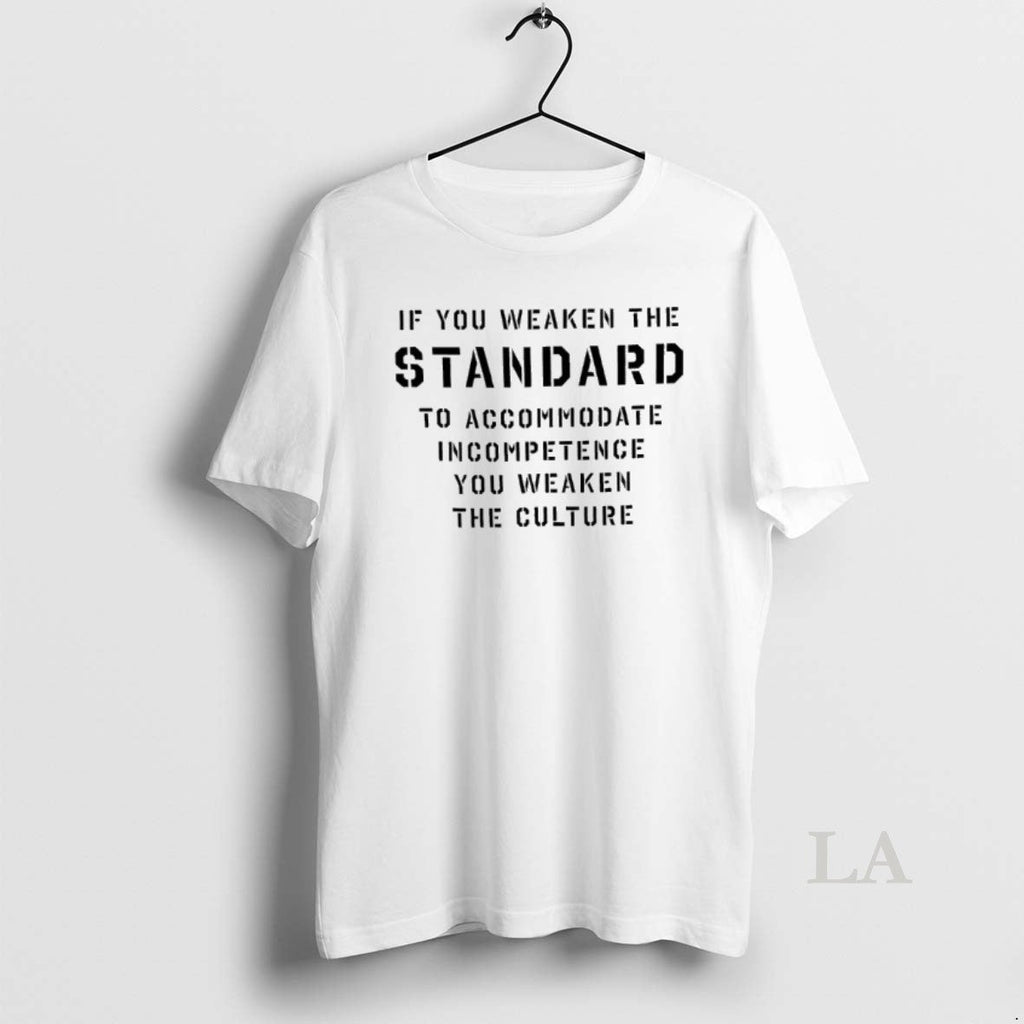 Original If You Weaken The Standard To Accommodate Incompetence You Weaken The Culture Unisex T-shirt, Sweatshirt, Hoodie, Long Sleeve Tee - T-Shirt, Sweatshirt, Hoodie