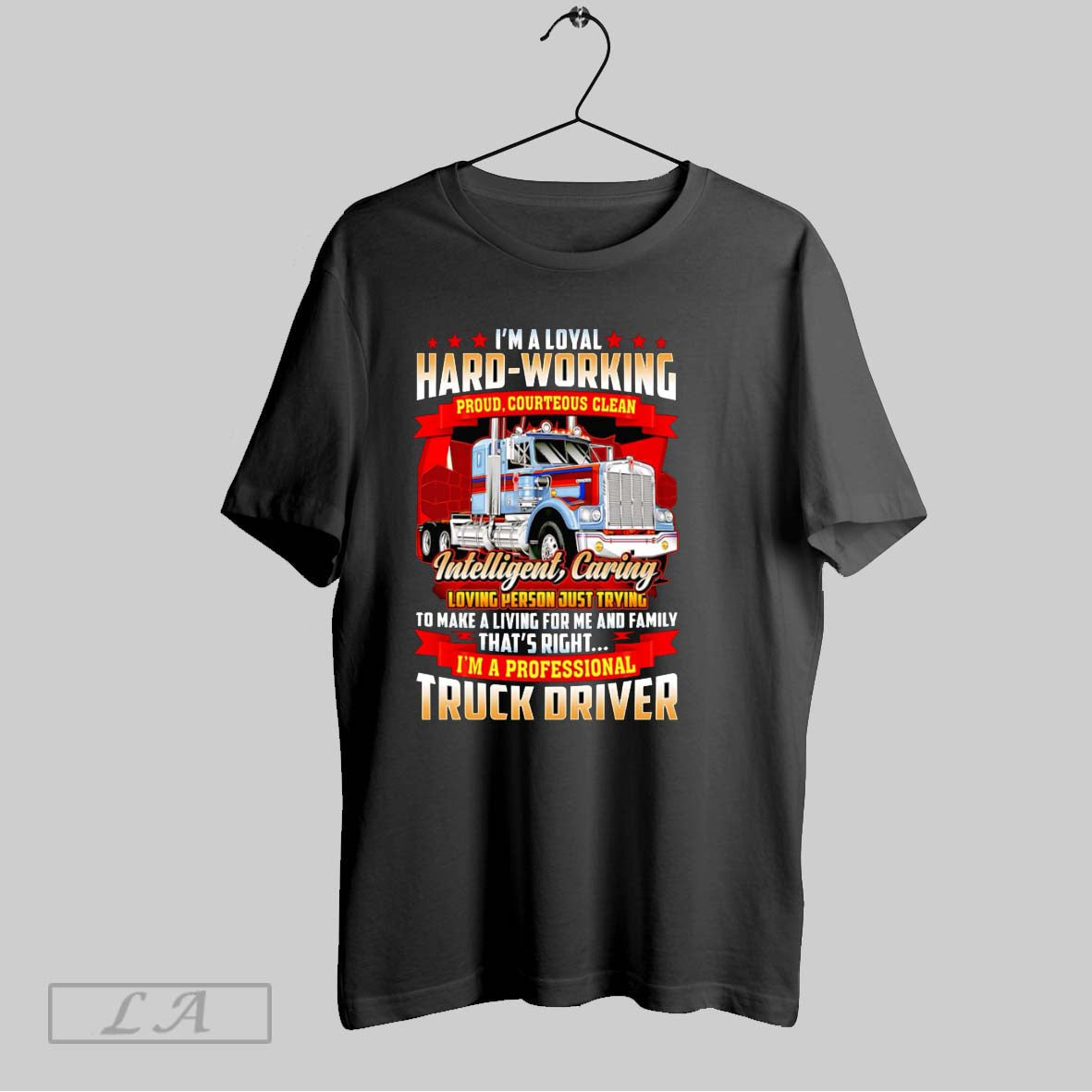 Original Im A Loyal Hard Working Proud Courteous Clean Intelligent Caring Truck Driver Unisex T-shirt, Sweatshirt, Hoodie, Long Sleeve Tee - T-Shirt, Sweatshirt, Hoodie