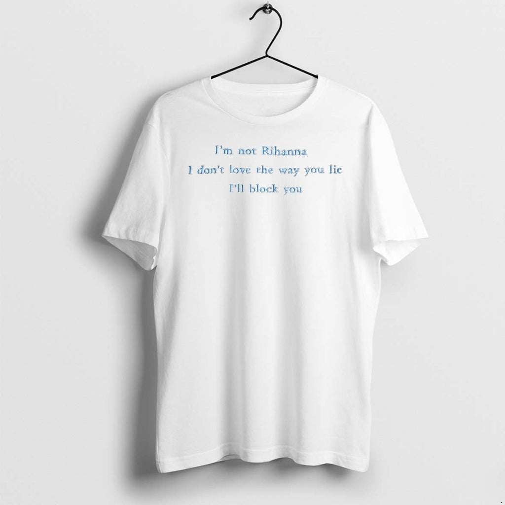 Original Im Not Rihanna I Dont Love The Way You Lie Ill Black You Tshirts Unisex T-shirt, Sweatshirt, Hoodie, Long Sleeve Tee - T-Shirt, Sweatshirt, Hoodie