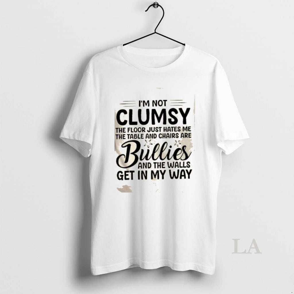 Original Im Not Clumsy Floor Just Hates Me Table Chairs Are Bullies T-Shirts, Hoodie, Sweatshirt - T-Shirt, Sweatshirt, Hoodie