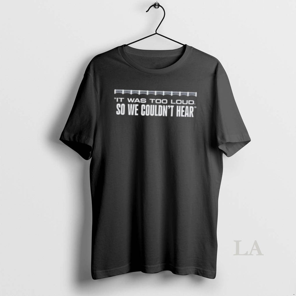 Original It Was Too Loud So We Couldnt Hear Unisex T-shirt, Sweatshirt, Hoodie, Long Sleeve Tee - T-Shirt, Sweatshirt, Hoodie