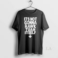 Original Its Not Gonna Hawk Tuah Itself Unisex T-shirt, Sweatshirt, Hoodie, Long Sleeve Tee - T-Shirt, Sweatshirt, Hoodie