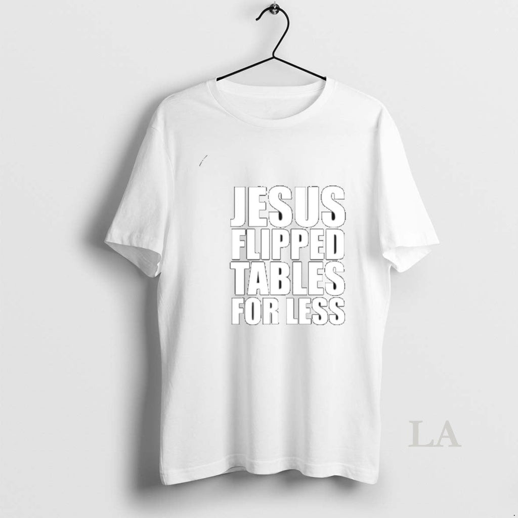 Original Jesus Flipped Tables For Less Unisex T-shirt, Sweatshirt, Hoodie, Long Sleeve Tee - T-Shirt, Sweatshirt, Hoodie