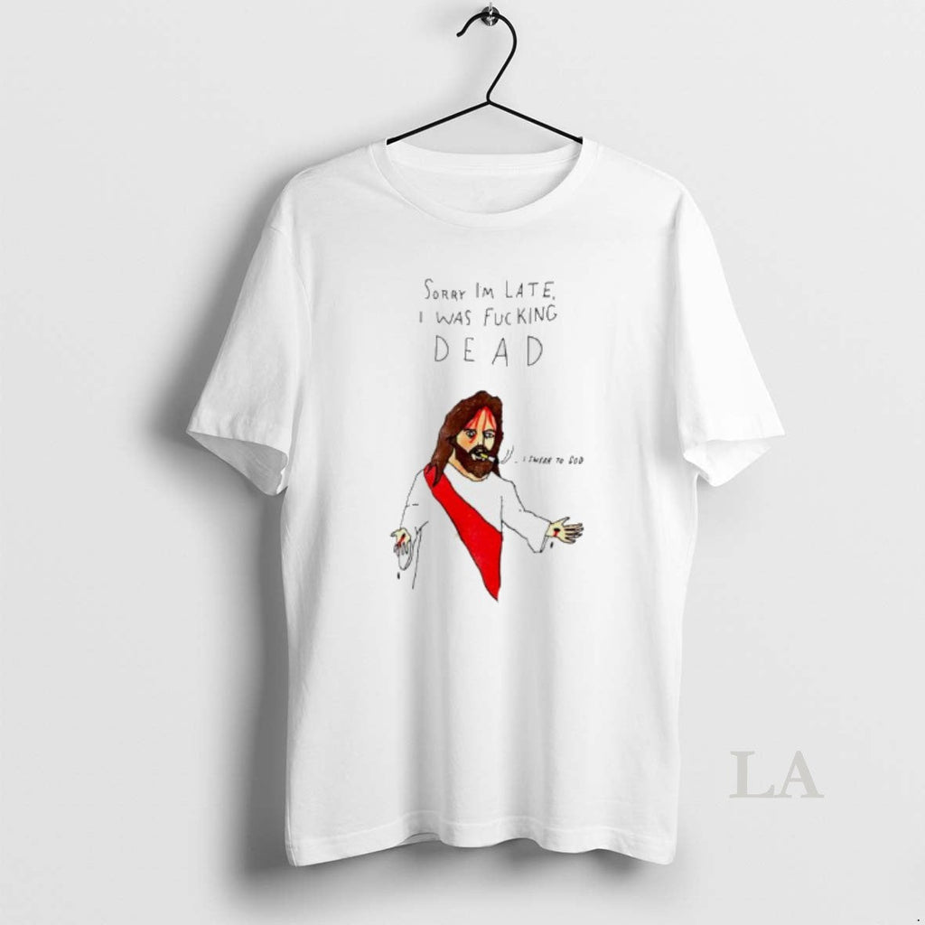 Original Jesus Sorry Im Late I Was Fucking Dead Paint T-Shirts, Hoodie, Sweatshirt - T-Shirt, Sweatshirt, Hoodie