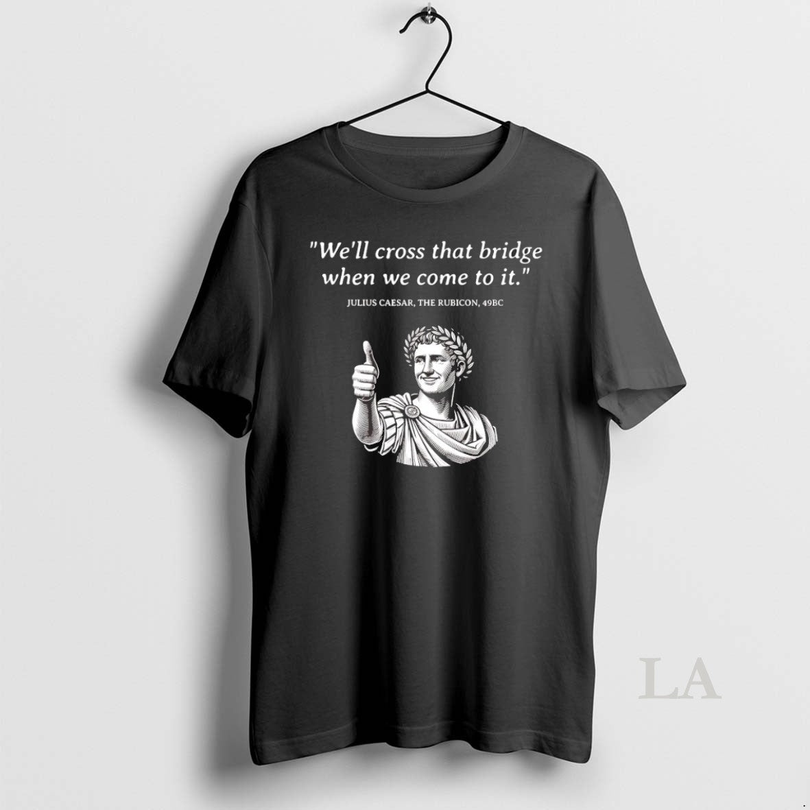 Original Julius Caesar The Rubicon Well Cross That Bridge When We Come To It Unisex T-shirt, Sweatshirt, Hoodie, Long Sleeve Tee - T-Shirt, Sweatshirt, Hoodie