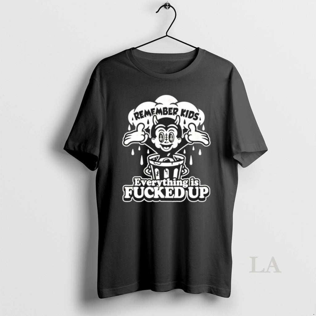 Original Laserblazt Remember Kids Everything Is Fucked Up Unisex T-shirt, Sweatshirt, Hoodie, Long Sleeve Tee - T-Shirt, Sweatshirt, Hoodie