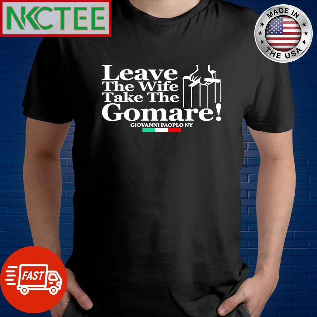 Original Leave The Wife Take The Gomare The Godfather shirt Unisex T-shirt, Sweatshirt, Hoodie, Long Sleeve Tee - T-Shirt, Sweatshirt, Hoodie