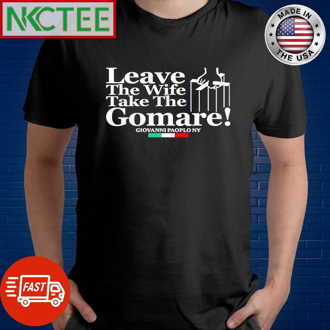 Original Leave The Wife Take The Gomare The Godfather shirt Unisex T-shirt, Sweatshirt, Hoodie, Long Sleeve Tee - T-Shirt, Sweatshirt, Hoodie