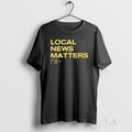 Original Local News Matters Unisex T-shirt, Sweatshirt, Hoodie, Long Sleeve Tee - T-Shirt, Sweatshirt, Hoodie