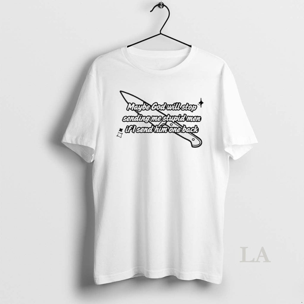 Original Maybe God Will Stop Sending Me Stupid Men If I Send Him One Back Unisex T-shirt, Sweatshirt, Hoodie, Long Sleeve Tee - T-Shirt, Sweatshirt, Hoodie