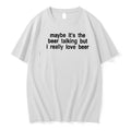 Original Maybe Its The Beer Talking But I Really Love Beer Tshirts Jpg Unisex T-shirt, Sweatshirt, Hoodie, Long Sleeve Tee - T-Shirt, Sweatshirt, Hoodie