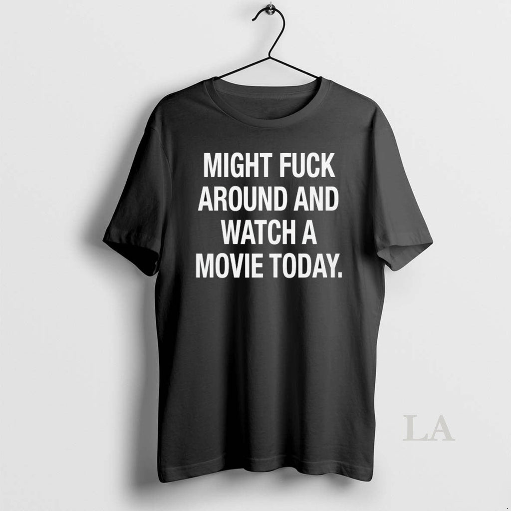 Original Might Fck Around Watch Movie Today T-Shirts, Hoodie, Sweatshirt - T-Shirt, Sweatshirt, Hoodie
