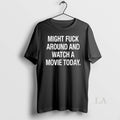 Original Might Fck Around Watch Movie Today T-Shirts, Hoodie, Sweatshirt - T-Shirt, Sweatshirt, Hoodie